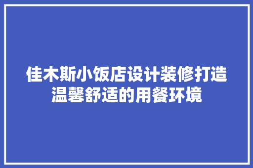 佳木斯小饭店设计装修打造温馨舒适的用餐环境