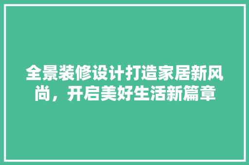 全景装修设计打造家居新风尚，开启美好生活新篇章