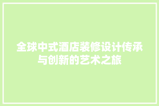 全球中式酒店装修设计传承与创新的艺术之旅