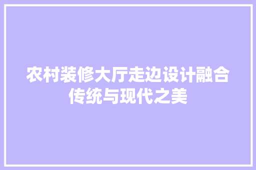 农村装修大厅走边设计融合传统与现代之美