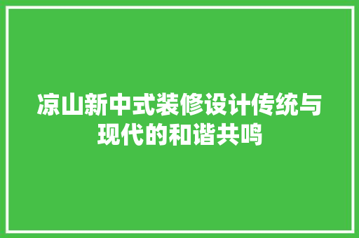 凉山新中式装修设计传统与现代的和谐共鸣