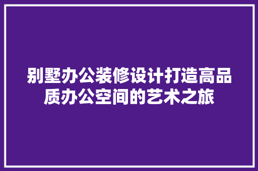 别墅办公装修设计打造高品质办公空间的艺术之旅 生态建筑设计