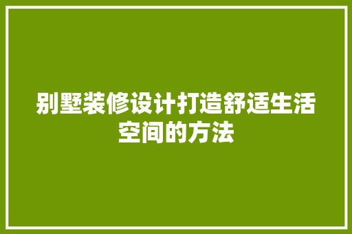 别墅装修设计打造舒适生活空间的方法