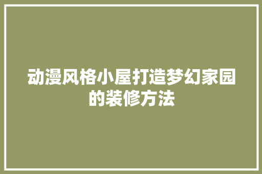 动漫风格小屋打造梦幻家园的装修方法