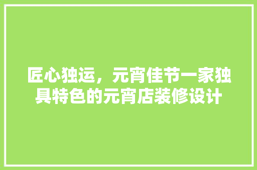 匠心独运，元宵佳节一家独具特色的元宵店装修设计