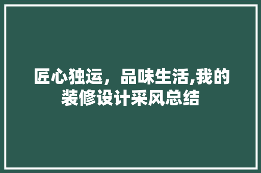 匠心独运，品味生活,我的装修设计采风总结