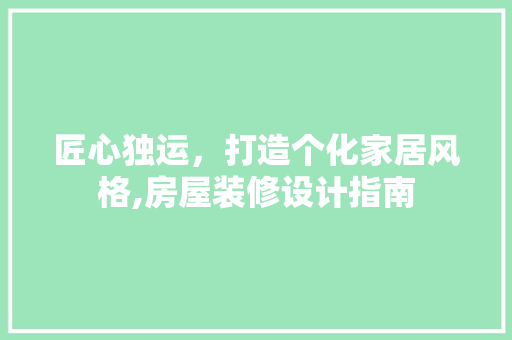匠心独运，打造个化家居风格,房屋装修设计指南 施工工艺