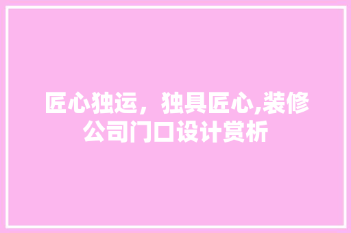匠心独运，独具匠心,装修公司门口设计赏析