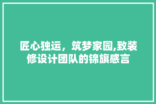 匠心独运，筑梦家园,致装修设计团队的锦旗感言