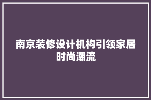 南京装修设计机构引领家居时尚潮流 施工工艺