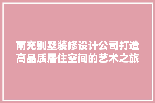 南充别墅装修设计公司打造高品质居住空间的艺术之旅 工艺流程