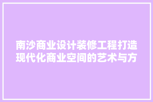 南沙商业设计装修工程打造现代化商业空间的艺术与方法