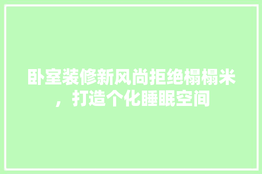 卧室装修新风尚拒绝榻榻米，打造个化睡眠空间