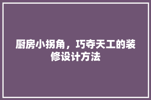 厨房小拐角，巧夺天工的装修设计方法
