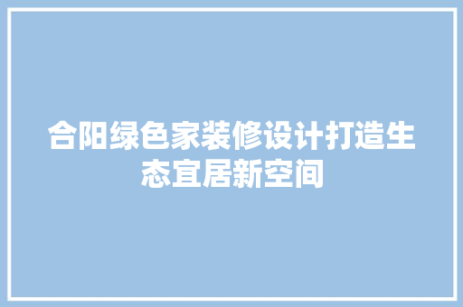 合阳绿色家装修设计打造生态宜居新空间