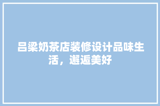 吕梁奶茶店装修设计品味生活，邂逅美好