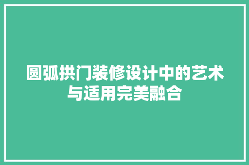 圆弧拱门装修设计中的艺术与适用完美融合