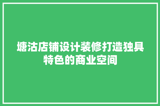 塘沽店铺设计装修打造独具特色的商业空间