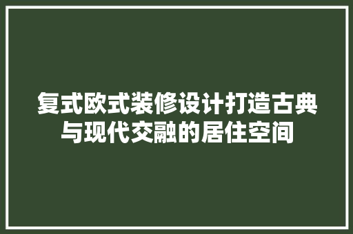 复式欧式装修设计打造古典与现代交融的居住空间