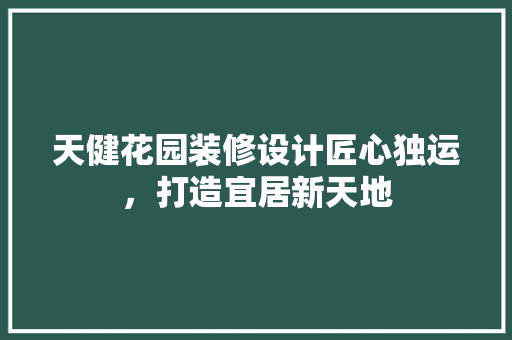 天健花园装修设计匠心独运，打造宜居新天地