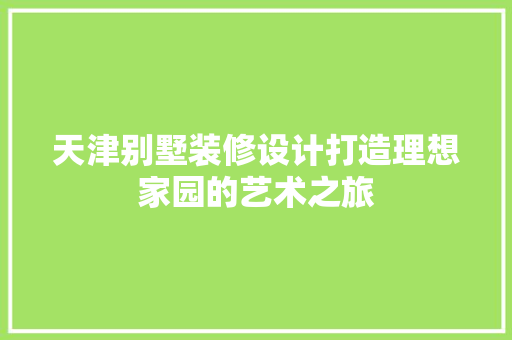 天津别墅装修设计打造理想家园的艺术之旅 公共建筑设计