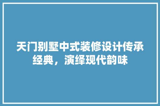 天门别墅中式装修设计传承经典，演绎现代韵味