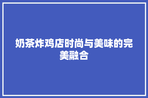 奶茶炸鸡店时尚与美味的完美融合