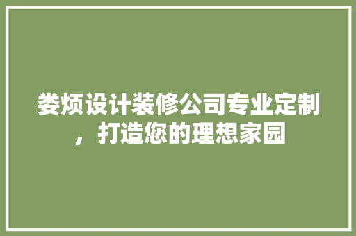娄烦设计装修公司专业定制，打造您的理想家园
