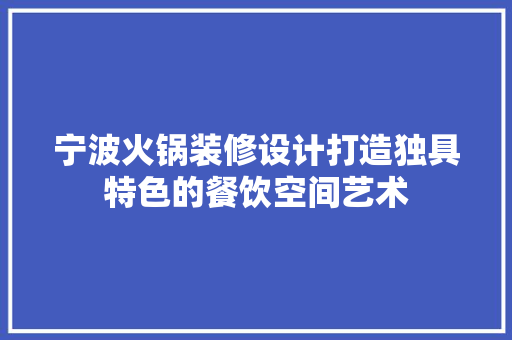 宁波火锅装修设计打造独具特色的餐饮空间艺术
