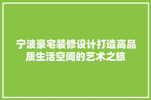宁波豪宅装修设计打造高品质生活空间的艺术之旅