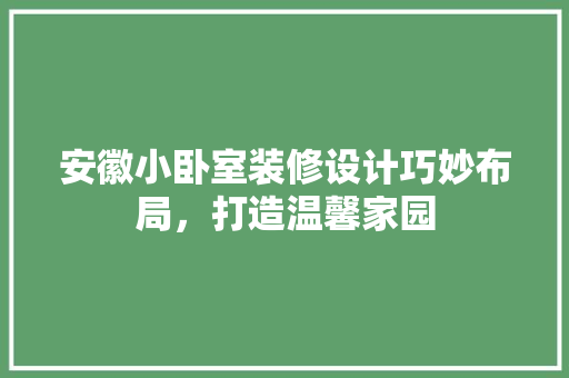 安徽小卧室装修设计巧妙布局，打造温馨家园