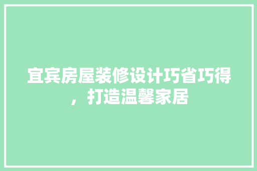 宜宾房屋装修设计巧省巧得，打造温馨家居 设计原则