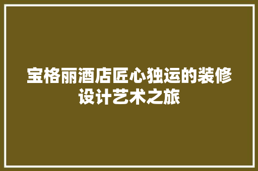 宝格丽酒店匠心独运的装修设计艺术之旅