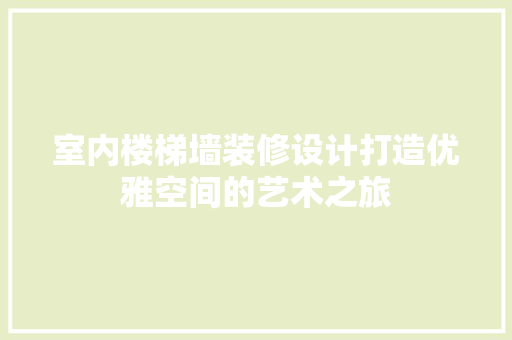 室内楼梯墙装修设计打造优雅空间的艺术之旅