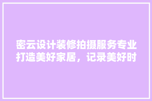 密云设计装修拍摄服务专业打造美好家居，记录美好时光 生态建筑设计