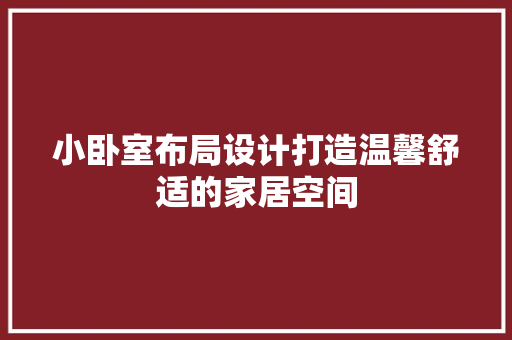 小卧室布局设计打造温馨舒适的家居空间 材料设备