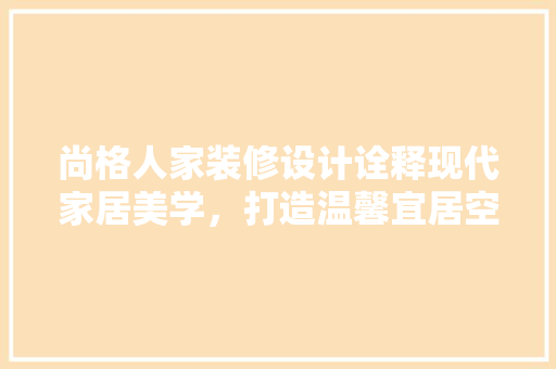 尚格人家装修设计诠释现代家居美学，打造温馨宜居空间
