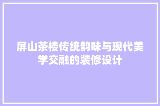 屏山茶楼传统韵味与现代美学交融的装修设计