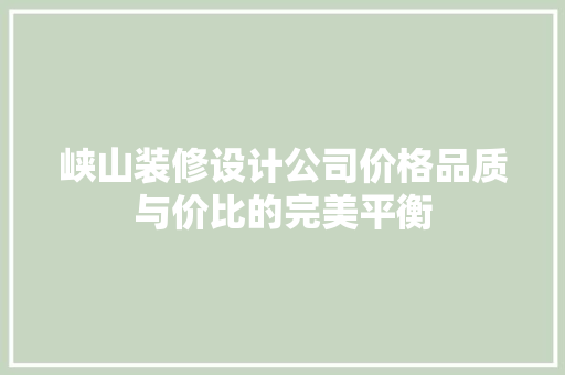峡山装修设计公司价格品质与价比的完美平衡 新型材料