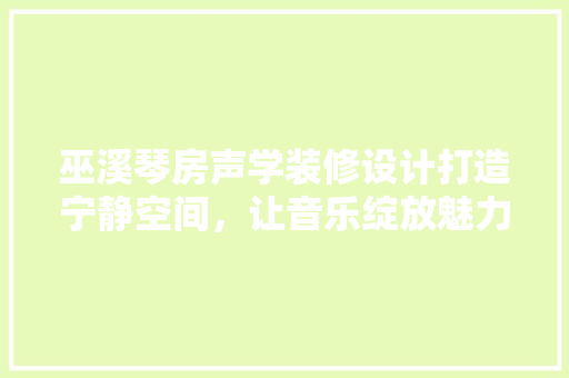 巫溪琴房声学装修设计打造宁静空间，让音乐绽放魅力