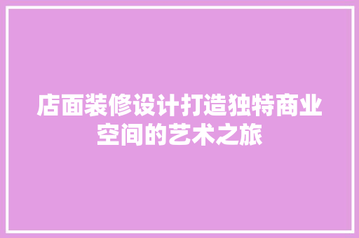 店面装修设计打造独特商业空间的艺术之旅