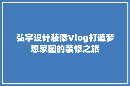 弘宇设计装修Vlog打造梦想家园的装修之旅 常用设备