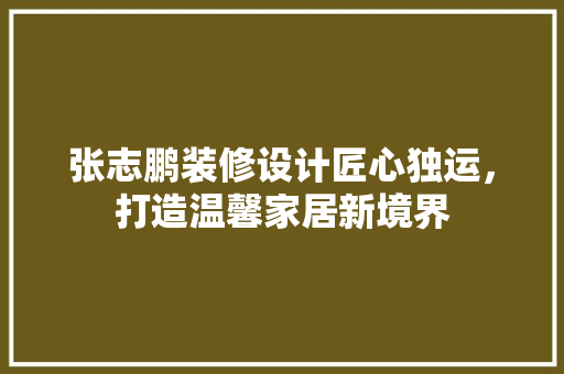 张志鹏装修设计匠心独运，打造温馨家居新境界