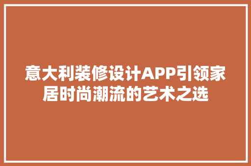意大利装修设计APP引领家居时尚潮流的艺术之选