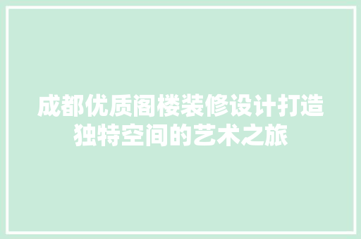 成都优质阁楼装修设计打造独特空间的艺术之旅