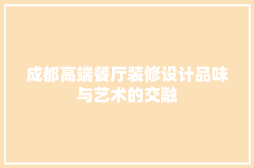 成都高端餐厅装修设计品味与艺术的交融