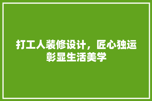 打工人装修设计，匠心独运彰显生活美学