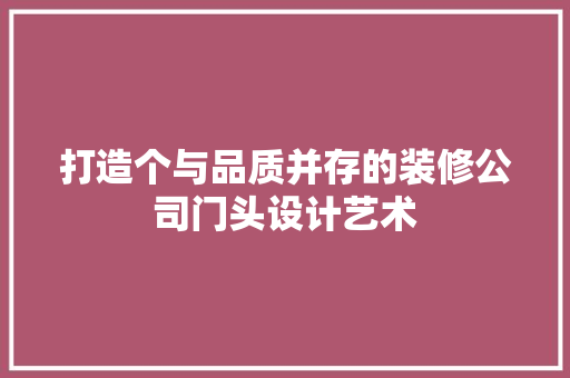 打造个与品质并存的装修公司门头设计艺术