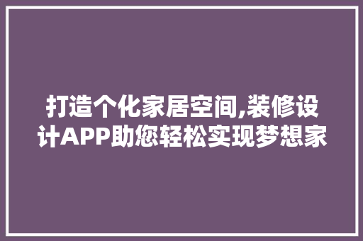 打造个化家居空间,装修设计APP助您轻松实现梦想家 生态建筑设计