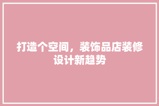 打造个空间，装饰品店装修设计新趋势